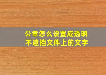 公章怎么设置成透明 不遮挡文件上的文字